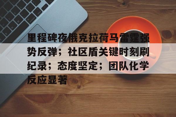 里程碑夜俄克拉荷马雷霆强势反弹;社区盾关键时刻刷纪录;态度坚定;团队化学反应显著的简单介绍 里程碑夜俄克拉荷马雷霆强势反弹;社区盾关键时刻刷纪录;态度坚定;团队化学反应显著的简单介绍